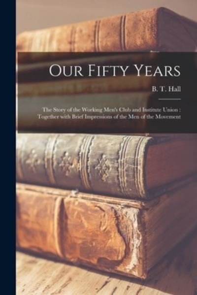 Cover for B T (Benjamin Tom) 1864-1931 Hall · Our Fifty Years (Paperback Book) (2021)