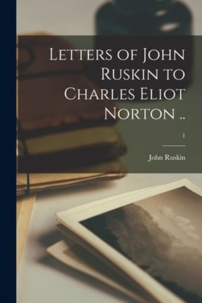 Cover for John Ruskin · Letters of John Ruskin to Charles Eliot Norton ..; 1 (Paperback Book) (2021)