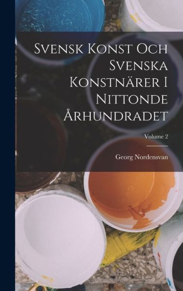 Cover for Georg Nordensvan · Svensk Konst Och Svenska Konstnärer I Nittonde Århundradet; Volume 2 (Bog) (2022)