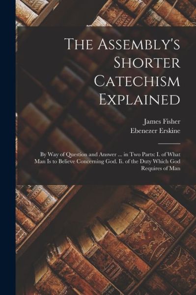 Cover for Ebenezer Erskine · Assembly's Shorter Catechism Explained : By Way of Question and Answer ... in Two Parts (Book) (2022)