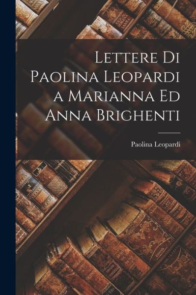 Cover for Paolina Leopardi · Lettere Di Paolina Leopardi a Marianna Ed Anna Brighenti (Book) (2022)