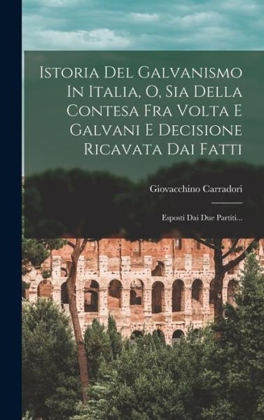 Cover for Giovacchino Carradori · Istoria Del Galvanismo in Italia, o, Sia Della Contesa Fra Volta e Galvani e Decisione Ricavata Dai Fatti (Book) (2022)