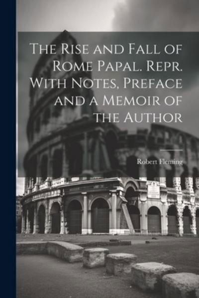 Cover for Robert Fleming · Rise and Fall of Rome Papal. Repr. with Notes, Preface and a Memoir of the Author (Book) (2023)