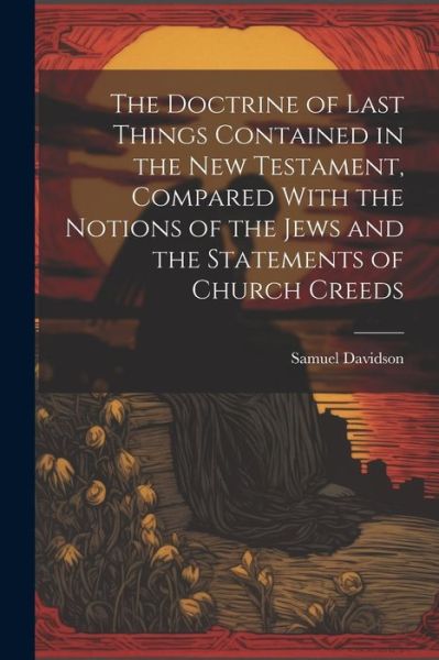 Cover for Samuel Davidson · Doctrine of Last Things Contained in the New Testament, Compared with the Notions of the Jews and the Statements of Church Creeds (Book) (2023)