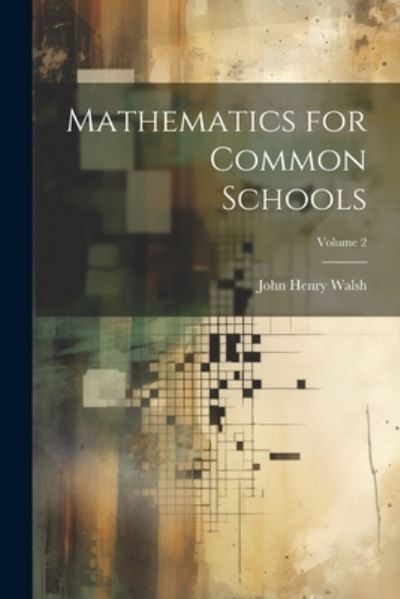 Cover for John Henry Walsh · Mathematics for Common Schools; Volume 2 (Book) (2023)