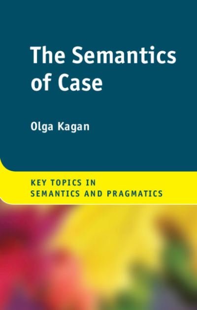 Cover for Kagan, Olga (Ben-Gurion University of the Negev, Israel) · The Semantics of Case - Key Topics in Semantics and Pragmatics (Gebundenes Buch) (2020)