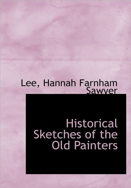 Cover for Hannah Farnham Sawyer Lee · Historical Sketches of the Old Painters (Hardcover Book) (2009)