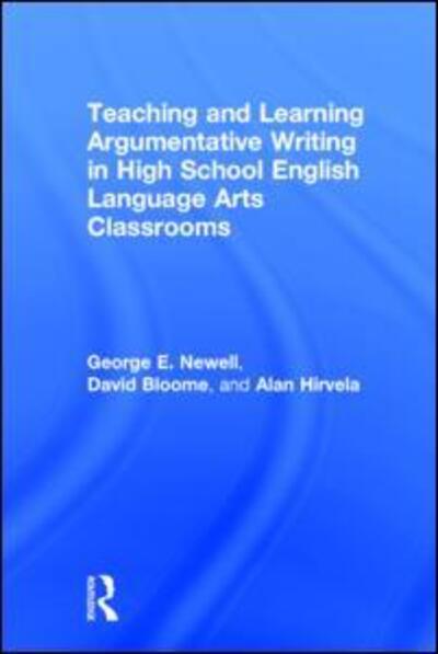 Cover for Newell, George (The Ohio State University, USA) · Teaching and Learning Argumentative Writing in High School English Language Arts Classrooms (Gebundenes Buch) (2015)