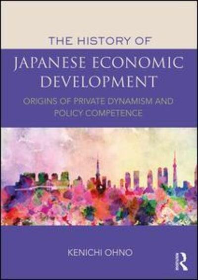 The History of Japanese Economic Development: Origins of Private Dynamism and Policy Competence - Kenichi Ohno - Livros - Taylor & Francis Ltd - 9781138215429 - 6 de setembro de 2017