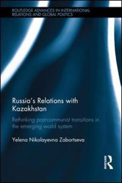 Cover for Zabortseva, Yelena Nikolayevna (University of Sydney, Australia) · Russia's Relations with Kazakhstan: Rethinking Ex-Soviet Transitions in the Emerging World System - Routledge Advances in International Relations and Global Politics (Hardcover Book) (2016)