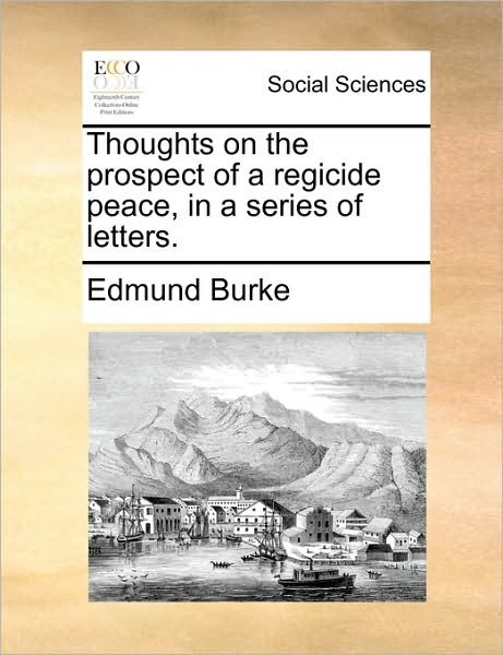 Thoughts on the Prospect of a Regicide Peace, in a Series of Letters. - Burke, Edmund, III - Kirjat - Gale Ecco, Print Editions - 9781170527429 - lauantai 29. toukokuuta 2010