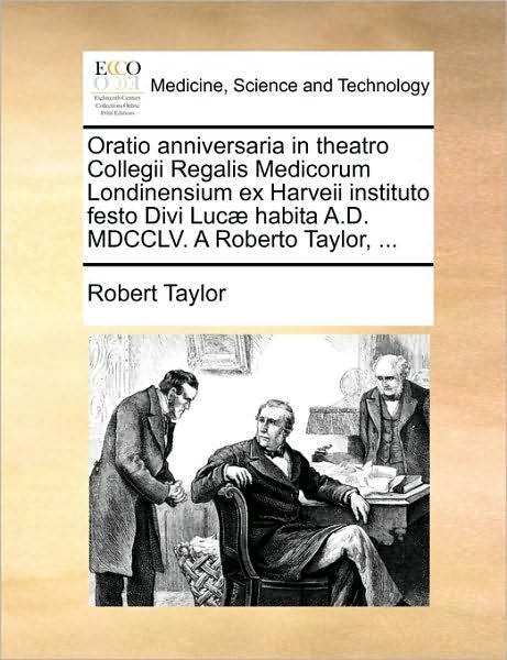 Cover for Robert Taylor · Oratio Anniversaria in Theatro Collegii Regalis Medicorum Londinensium Ex Harveii Instituto Festo Divi Luc] Habita A.d. Mdcclv. a Roberto Taylor, ... (Taschenbuch) (2010)