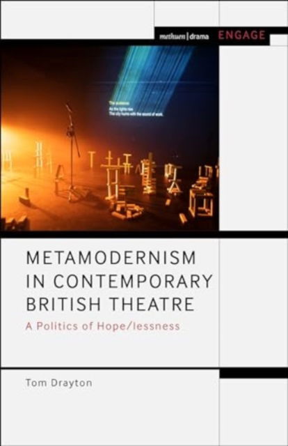 Cover for Drayton, Dr Tom (University of East London, UK) · Metamodernism in Contemporary British Theatre: A Politics of Hope / lessness - Methuen Drama Engage (Hardcover Book) (2024)