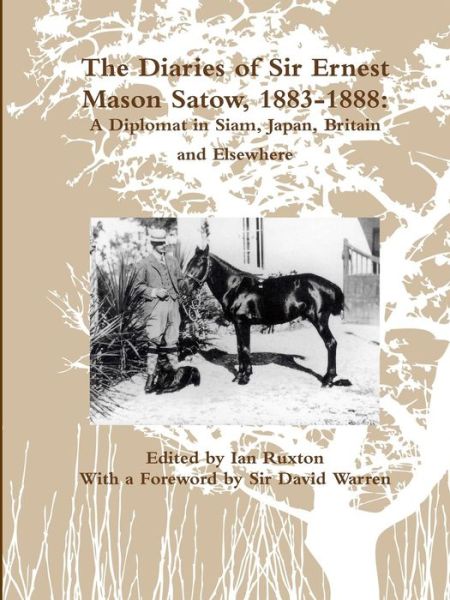 Cover for Ian Ruxton (Ed.) · The Diaries of Sir Ernest Mason Satow, 1883-1888 A Diplomat In Siam, Japan, Britain and Elsewhere (Paperback Book) (2016)