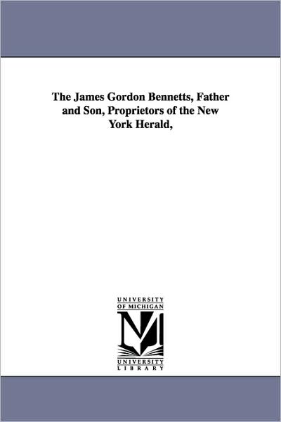 Cover for Don Carlos Seitz · The James Gordon Bennetts, Father and Son, Proprietors of the New York Herald, (Paperback Book) (2006)