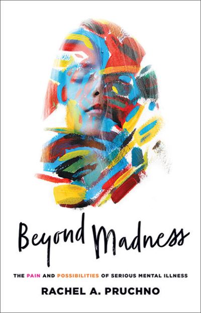 Cover for Rachel A. Pruchno · Beyond Madness: The Pain and Possibilities of Serious Mental Illness (Hardcover Book) (2022)