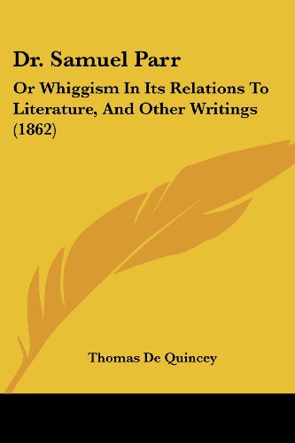 Cover for Thomas De Quincey · Dr. Samuel Parr: or Whiggism in Its Relations to Literature, and Other Writings (1862) (Taschenbuch) (2008)