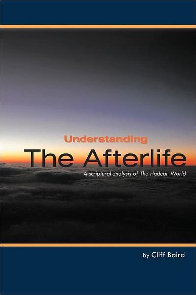 Understanding the Afterlife: a Scriptural Analysis of the Hadean World - Cliff Baird - Bøger - WestBow Press - 9781449740429 - 23. marts 2012