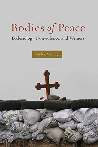 Cover for Myles Werntz · Bodies of Peace: Ecclesiology, Nonviolence, and Witness (Paperback Book) (2014)