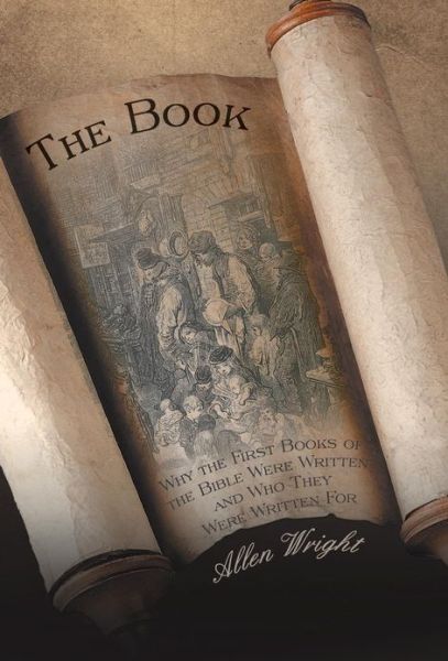 The Book: Why the First Books of the Bible Were Written and Who They Were Written for - Allen Wright - Books - iUniverse - 9781475972429 - February 18, 2013
