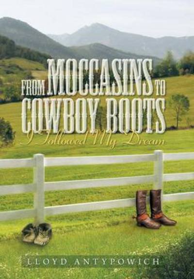 Cover for Lloyd Antypowich · From Moccasins to Cowboy Boots: I Followed My Dream (Innbunden bok) (2013)
