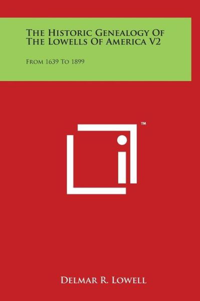 The Historic Genealogy of the Lowells of America V2: from 1639 to 1899 - Delmar R Lowell - Books - Literary Licensing, LLC - 9781498164429 - August 7, 2014