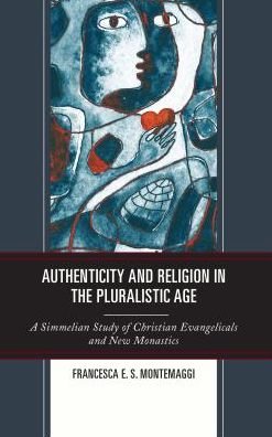 Authenticity and Religion in the Pluralistic Age: A Simmelian Study of Christian Evangelicals and New Monastics - Francesca E.S. Montemaggi - Books - Lexington Books - 9781498557429 - March 19, 2019