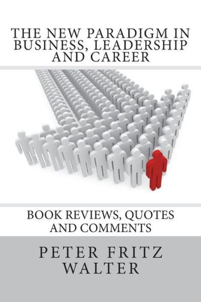 The New Paradigm in Business, Leadership and Career: Book Reviews, Quotes and Comments - Peter Fritz Walter - Bøger - Createspace - 9781502410429 - 18. september 2014