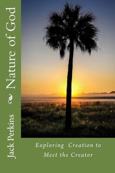 Nature of God: Exploring Creation to Meet the Creator - Jack Perkins - Books - Createspace - 9781514671429 - July 29, 2015