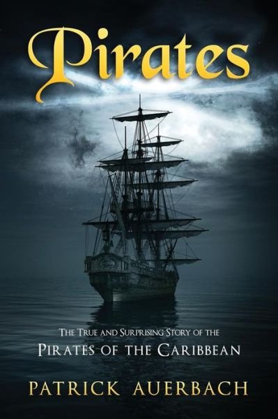 Pirates The True and Surprising Story of the Pirates of the Caribbean - Patrick Auerbach - Livros - CreateSpace Independent Publishing Platf - 9781523440429 - 17 de janeiro de 2016
