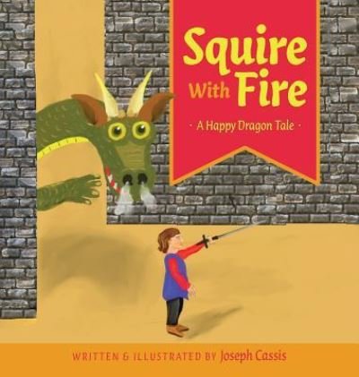 Cover for Joseph Cassis · Squire With Fire : A Happy Dragon Tale (Hardcover Book) (2018)