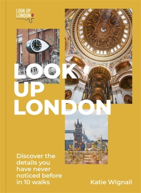 Cover for Wignall, Katie, Blue Badge qualification · Look Up London: Discover the details you have never noticed before in 10 walks (Paperback Book) (2022)