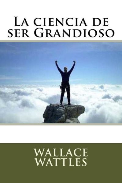 Cover for Wallace Wattles · La ciencia de ser Grandioso (Taschenbuch) (2016)