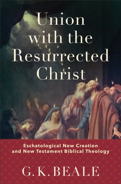 Union with the Resurrected Christ – Eschatological New Creation and New Testament Biblical Theology - G. K. Beale - Libros - Baker Publishing Group - 9781540960429 - 20 de junio de 2023