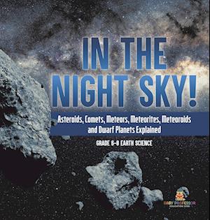 Cover for Baby Professor · In the Night Sky! Asteroids, Comets, Meteors, Meteorites, Meteoroids and Dwarf Planets Explained Grade 6-8 Earth Science (Book) (2024)