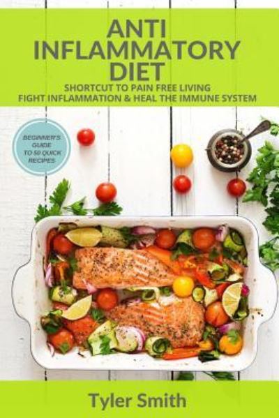 Cover for Tyler Smith · Anti-Inflammatory Diet Shortcut to Pain Free Living-Fight Inflammation &amp; Heal The Immune System-Beginner's Guide to 50 Quick Recipes (Paperback Book) (2017)