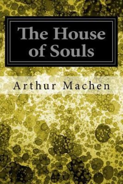 The House of Souls - Arthur Machen - Libros - Createspace Independent Publishing Platf - 9781545163429 - 5 de abril de 2017