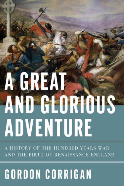 Cover for Gordon Corrigan · A Great and Glorious Adventure - A History of the Hundred Years War and the Birth of Renaissance England (Paperback Book) (2017)