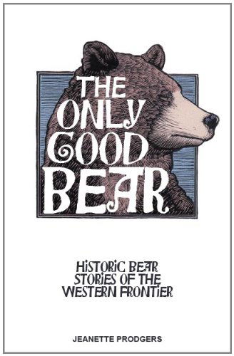 The Only Good Bear: Historic Bear Stories of the Western Frontier - Jeanette Prodgers - Books - Riverbend Publishing - 9781606390429 - June 13, 2011