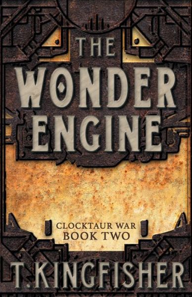 The Wonder Engine - Clocktaur War - T Kingfisher - Books - Argyll Productions - 9781614504429 - July 3, 2018