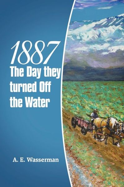 Cover for A. E. Wasserman · 1887 the Day They Turned off the Water (Book) (2022)