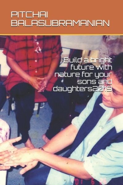 Cover for Pitchai Balasubramanian · Build a bright future with nature for your sons and daughters2019 (Paperback Book) (2019)