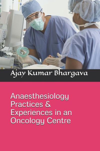 Cover for Ajay Kumar Bhargava · Anaesthesiology Practices &amp; Experiences in an Oncology Centre (Paperback Book) (2018)