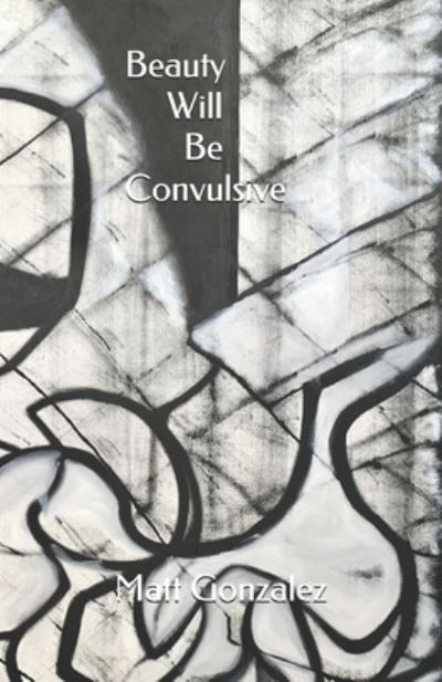 Cover for Matt Gonzalez · Beauty Will Be Convulsive (Paperback Book) (2020)