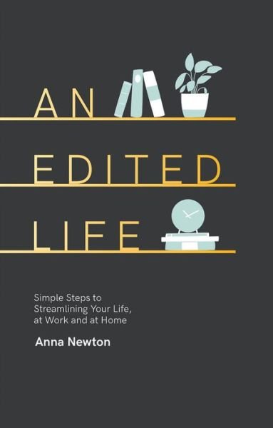 Cover for Anna Newton · An Edited Life: Simple Steps to Streamlining your Life, at Work and at Home (Hardcover Book) (2019)