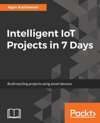 Cover for Agus Kurniawan · Intelligent IoT Projects in 7 Days (Paperback Book) (2017)