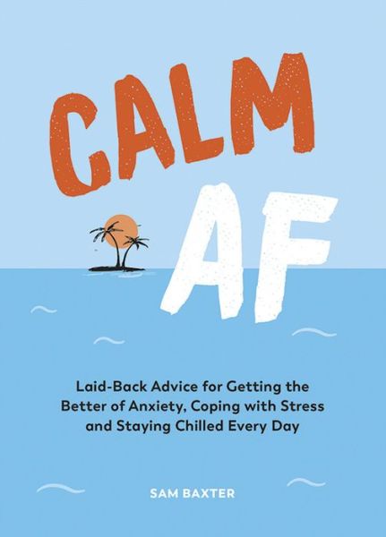 Cover for Sam Baxter · Calm AF: Laid-Back Advice for Getting the Better of Anxiety, Coping with Stress and Staying Chilled Every Day (Hardcover Book) (2020)