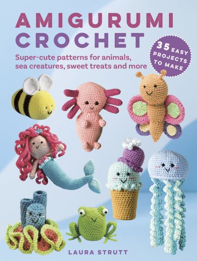 Amigurumi Crochet: 35 easy projects to make: Super-Cute Patterns for Animals, Sea Creatures, Sweet Treats and More - Laura Strutt - Książki - Ryland, Peters & Small Ltd - 9781800653429 - 9 lipca 2024