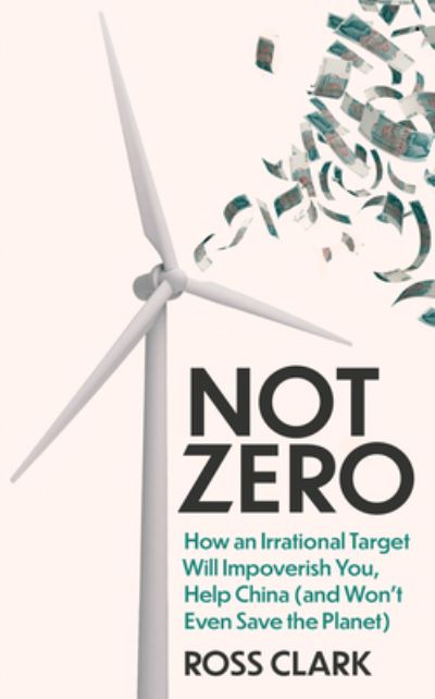 Cover for Ross Clark · Not Zero: How an Irrational Target Will Impoverish You, Help China (and Won't Even Save the Planet) (Hardcover Book) (2023)