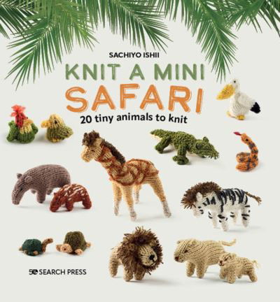 Knit a Mini Safari: 20 Tiny Animals to Knit - Knit a Mini - Sachiyo Ishii - Kirjat - Search Press Ltd - 9781800921429 - keskiviikko 31. toukokuuta 2023